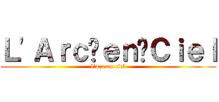 Ｌ'Ａｒｃ〜ｅｎ〜Ｃｉｅｌ (l'arc en ciel)