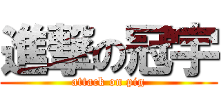 進撃の冠宇 (attack on pig)