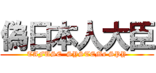 偽日本人大臣 (TAFUSE  SYSTEMs SPY)