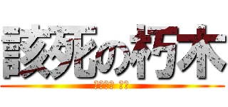 該死の朽木 (殺死朽木 萬歲)