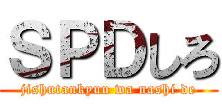 ＳＰＤしろ (jishutankyuu wa nashi de)