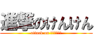 進撃のけんけん (attack on ＫｅｎＫｅｎ)