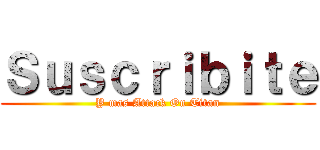 Ｓｕｓｃｒｉｂｉｔｅ (Y mas Attack On Titan)