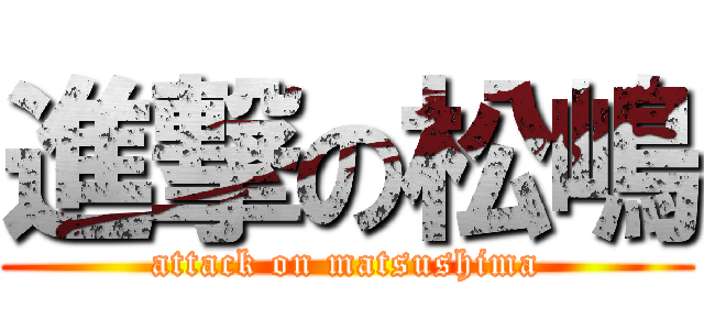 進撃の松嶋 (attack on matsushima)
