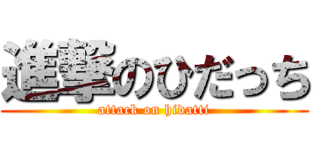 進撃のひだっち (attack on hidatti)