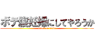 ボテ腹妊婦にしてやろうか (attack on timbo)