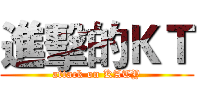 進擊的ＫＴ (attack on KATY)
