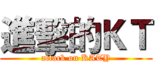 進擊的ＫＴ (attack on KATY)
