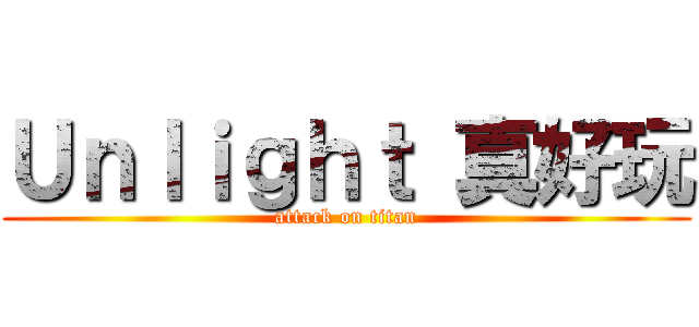 Ｕｎｌｉｇｈｔ 真好玩 (attack on titan)
