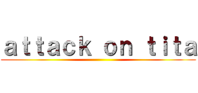 ａｔｔａｃｋ ｏｎ ｔｉｔａ ()