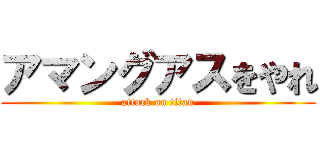 アマングアスをやれ (attack on titan)