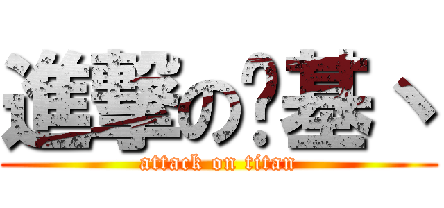 進撃の鸠基丶 (attack on titan)