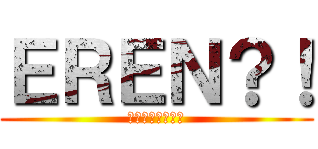 ＥＲＥＮ？！ (エレン・イェーガ)