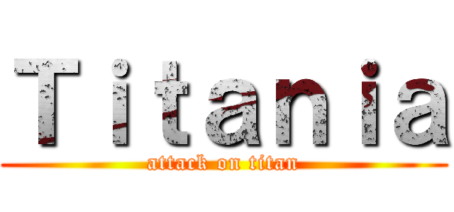 Ｔｉｔａｎｉａ (attack on titan)