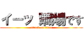 イーッ！職場です (attack on titan)