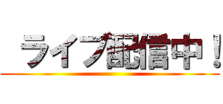  ライブ配信中！ ()