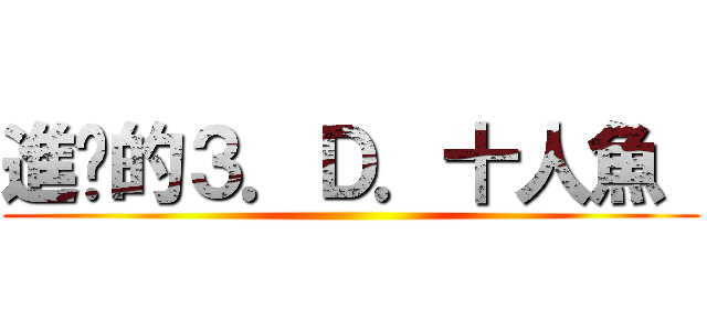 進擊的３．Ｄ．十人魚  ()