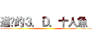 進擊的３．Ｄ．十人魚  ()