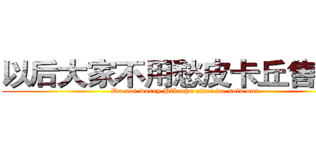 以后大家不用愁皮卡丘售完了 (Do not worry Pikachu after we sold out)