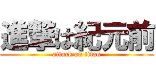 進撃は紀元前 (attack on titan)