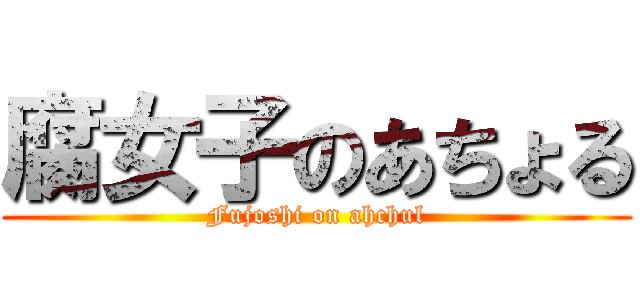 腐女子のあちょる (Fujoshi on ahchul)