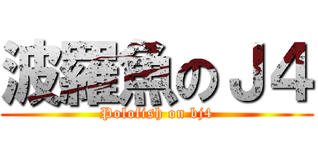 波羅魚のＪ４ (Polofish on bj4)