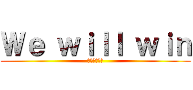 Ｗｅ ｗｉｌｌ ｗｉｎ (心臓を捧げろ)