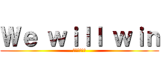 Ｗｅ ｗｉｌｌ ｗｉｎ (心臓を捧げろ)