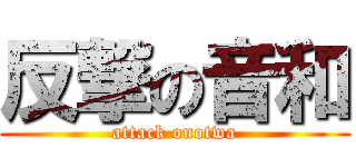 反撃の音和 (attack onotwa)