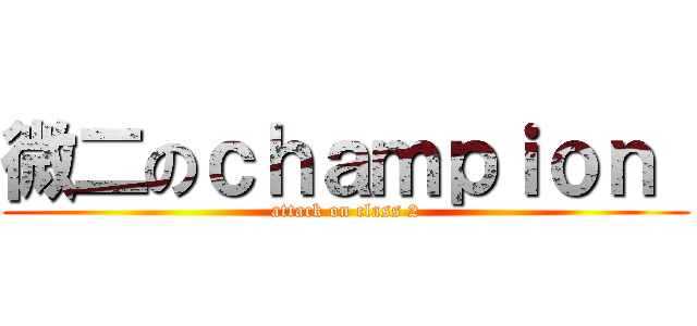 微二のｃｈａｍｐｉｏｎ  (attack on class 2)
