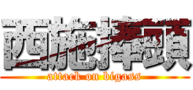 西施捧頭 (attack on bigass)