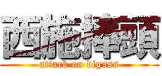 西施捧頭 (attack on bigass)