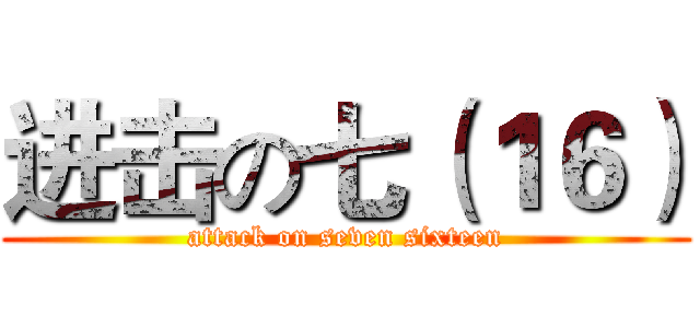 进击の七（１６） (attack on seven sixteen)