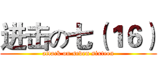 进击の七（１６） (attack on seven sixteen)