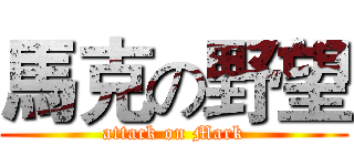 馬克の野望 (attack on Mark)