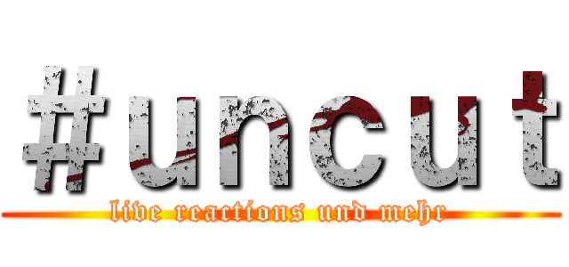 ＃ｕｎｃｕｔ (live reactions und mehr)