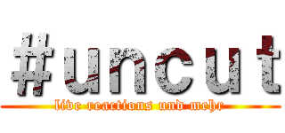 ＃ｕｎｃｕｔ (live reactions und mehr)