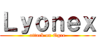 Ｌｙｏｎｅｘ (attack on Ogre)