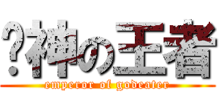 弒神の王者 (emperor of godeater)