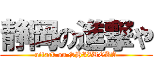 静岡の進撃や (attack on SHIZUOKA)