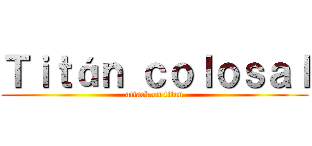 Ｔｉｔáｎ ｃｏｌｏｓａｌ (attack on titan)