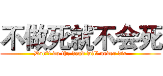 不做死就不会死 (Don't do the dead will never die)