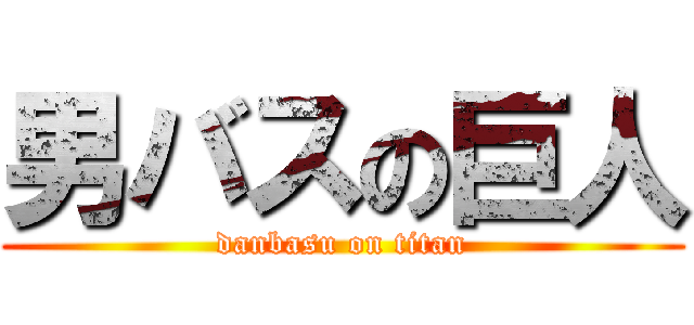 男バスの巨人 (danbasu on titan)