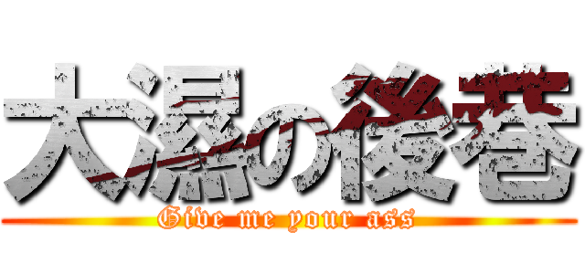 大濕の後巷 (Give me your ass)