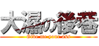 大濕の後巷 (Give me your ass)