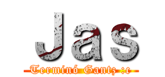 Ｊａｓ (Terminó Gantz :c)