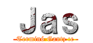 Ｊａｓ (Terminó Gantz :c)