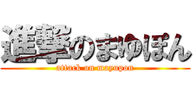 進撃のまゆぽん (attack on mayupon)