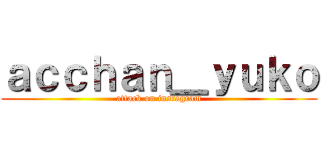 ａｃｃｈａｎ＿ｙｕｋｏ (attack on instagram)