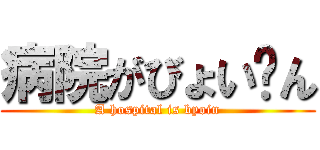 病院がびょい〜ん (A hospital is byoin)